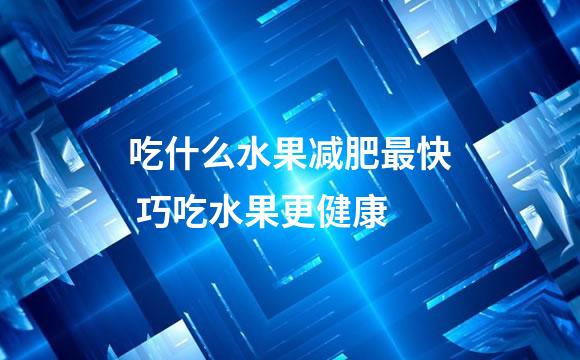 吃什么水果减肥最快 巧吃水果更健康